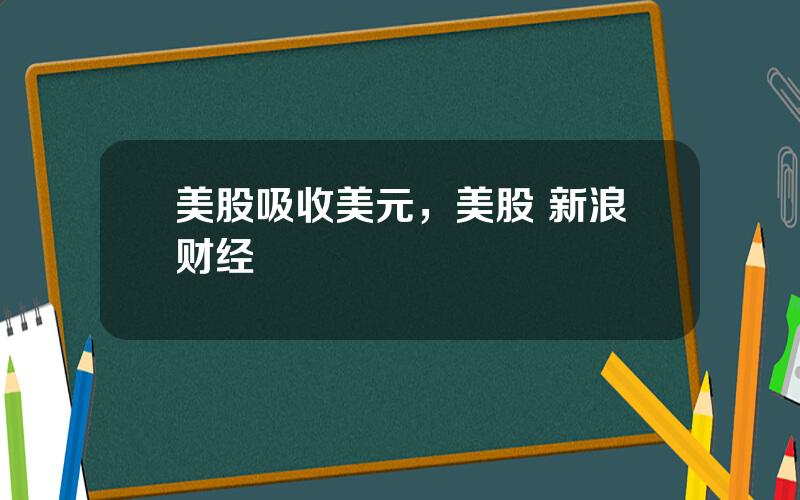 美股吸收美元，美股 新浪财经